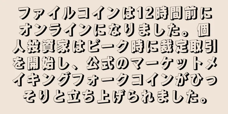 ファイルコインは12時間前にオンラインになりました。個人投資家はピーク時に裁定取引を開始し、公式のマーケットメイキングフォークコインがひっそりと立ち上げられました。
