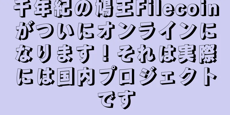 千年紀の鳩王Filecoinがついにオンラインになります！それは実際には国内プロジェクトです
