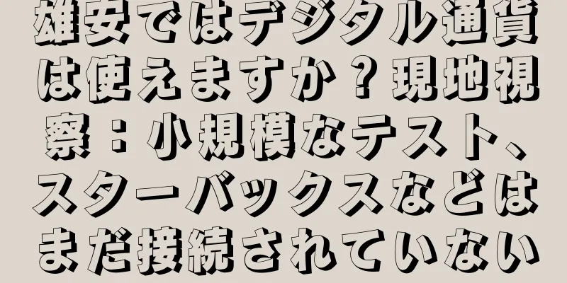雄安ではデジタル通貨は使えますか？現地視察：小規模なテスト、スターバックスなどはまだ接続されていない