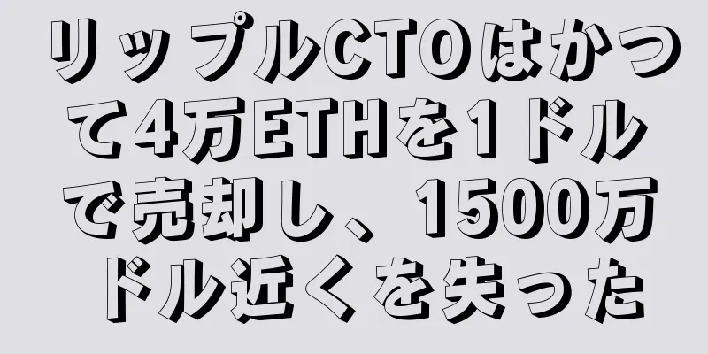 リップルCTOはかつて4万ETHを1ドルで売却し、1500万ドル近くを失った