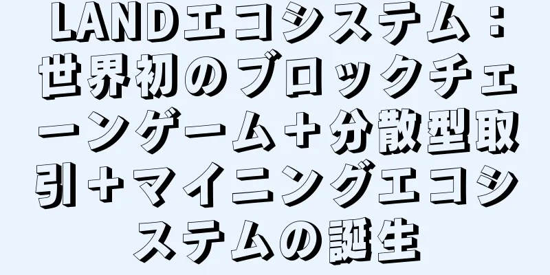 LANDエコシステム：世界初のブロックチェーンゲーム＋分散型取引＋マイニングエコシステムの誕生
