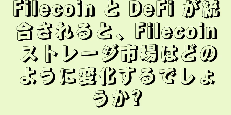 Filecoin と DeFi が統合されると、Filecoin ストレージ市場はどのように変化するでしょうか?
