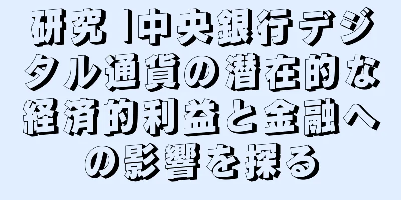 研究 |中央銀行デジタル通貨の潜在的な経済的利益と金融への影響を探る