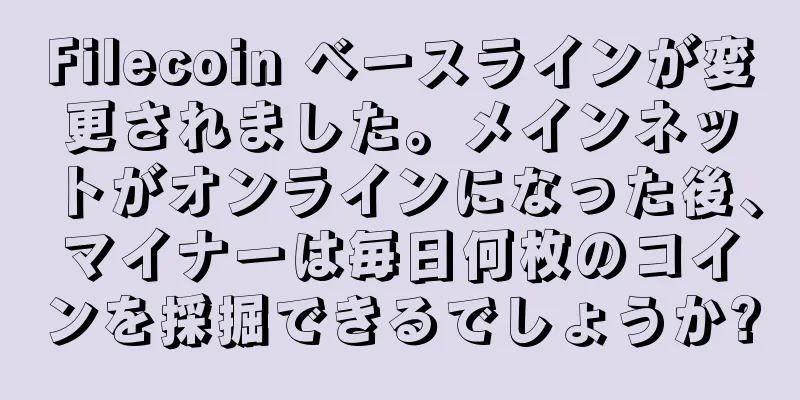 Filecoin ベースラインが変更されました。メインネットがオンラインになった後、マイナーは毎日何枚のコインを採掘できるでしょうか?