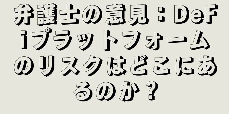 弁護士の意見：DeFiプラットフォームのリスクはどこにあるのか？