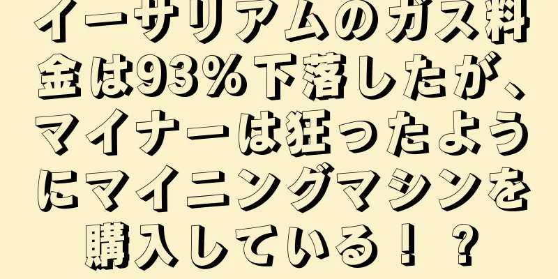 イーサリアムのガス料金は93%下落したが、マイナーは狂ったようにマイニングマシンを購入している！ ?