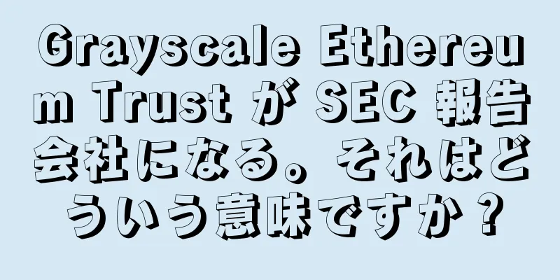 Grayscale Ethereum Trust が SEC 報告会社になる。それはどういう意味ですか？