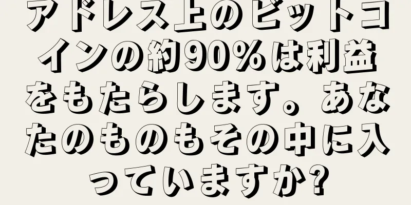 アドレス上のビットコインの約90％は利益をもたらします。あなたのものもその中に入っていますか?