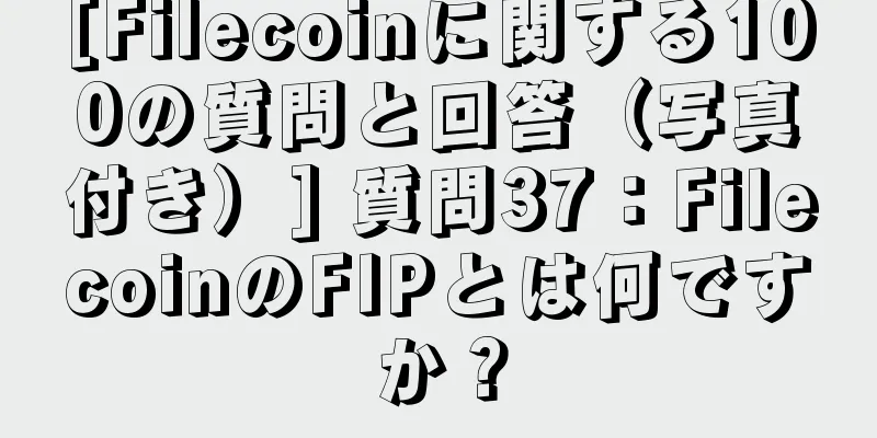 [Filecoinに関する100の質問と回答（写真付き）] 質問37：FilecoinのFIPとは何ですか？