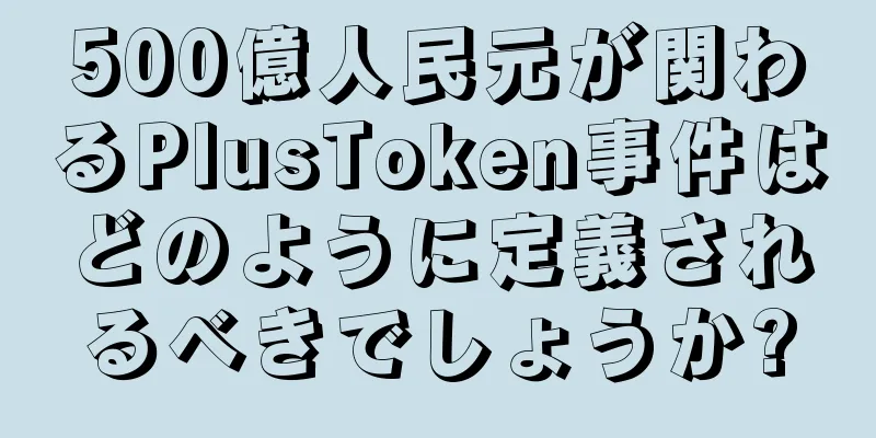 500億人民元が関わるPlusToken事件はどのように定義されるべきでしょうか?
