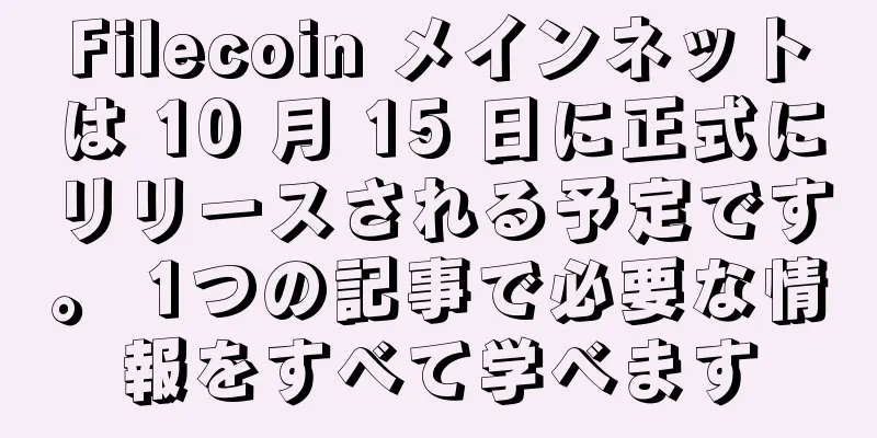 Filecoin メインネットは 10 月 15 日に正式にリリースされる予定です。 1つの記事で必要な情報をすべて学べます