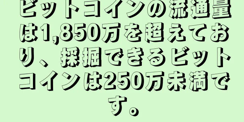 ビットコインの流通量は1,850万を超えており、採掘できるビットコインは250万未満です。
