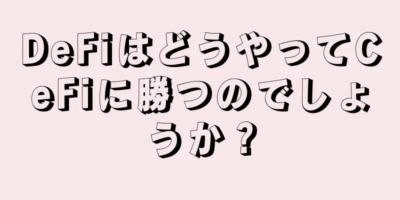 DeFiはどうやってCeFiに勝つのでしょうか？