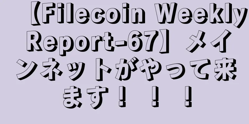 【Filecoin Weekly Report-67】メインネットがやって来ます！ ！ ！