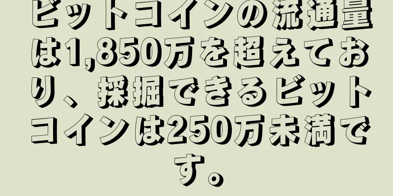 ビットコインの流通量は1,850万を超えており、採掘できるビットコインは250万未満です。