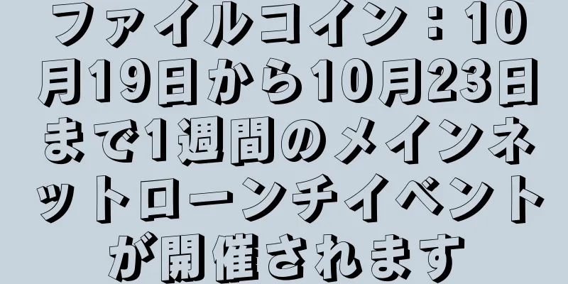 ファイルコイン：10月19日から10月23日まで1週間のメインネットローンチイベントが開催されます