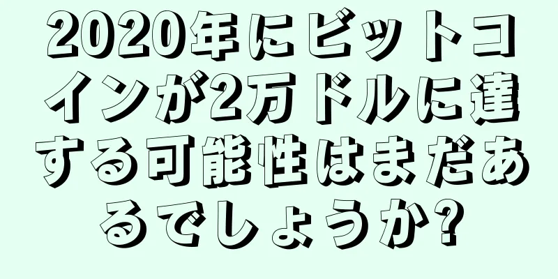2020年にビットコインが2万ドルに達する可能性はまだあるでしょうか?
