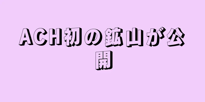 ACH初の鉱山が公開