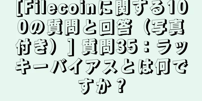 [Filecoinに関する100の質問と回答（写真付き）] 質問35：ラッキーバイアスとは何ですか？