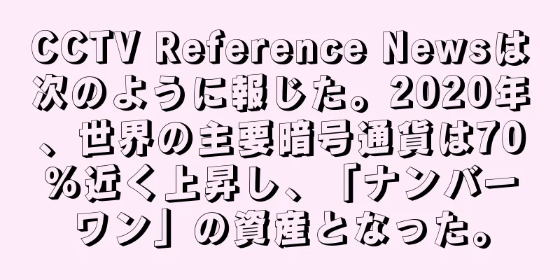 CCTV Reference Newsは次のように報じた。2020年、世界の主要暗号通貨は70％近く上昇し、「ナンバーワン」の資産となった。