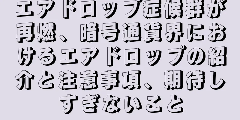 エアドロップ症候群が再燃、暗号通貨界におけるエアドロップの紹介と注意事項、期待しすぎないこと
