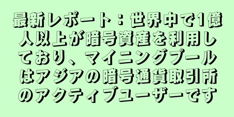 最新レポート：世界中で1億人以上が暗号資産を利用しており、マイニングプールはアジアの暗号通貨取引所のアクティブユーザーです