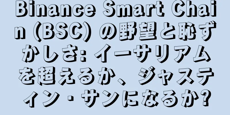 Binance Smart Chain (BSC) の野望と恥ずかしさ: イーサリアムを超えるか、ジャスティン・サンになるか?