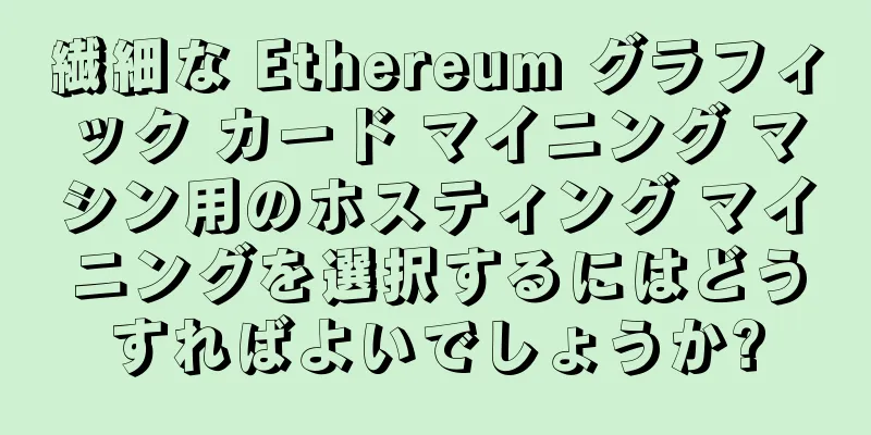 繊細な Ethereum グラフィック カード マイニング マシン用のホスティング マイニングを選択するにはどうすればよいでしょうか?