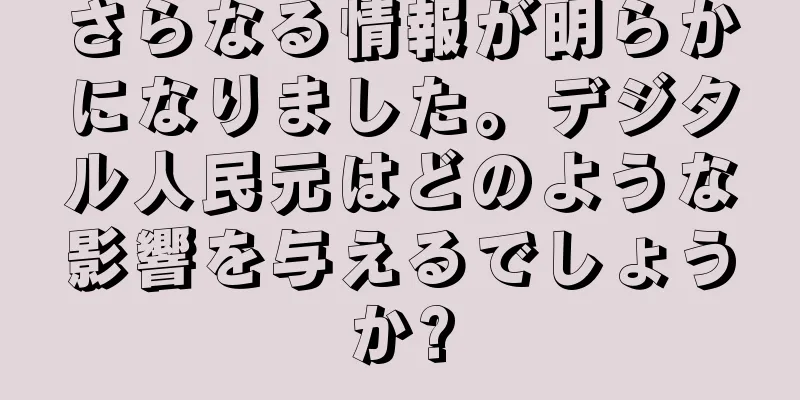 さらなる情報が明らかになりました。デジタル人民元はどのような影響を与えるでしょうか?