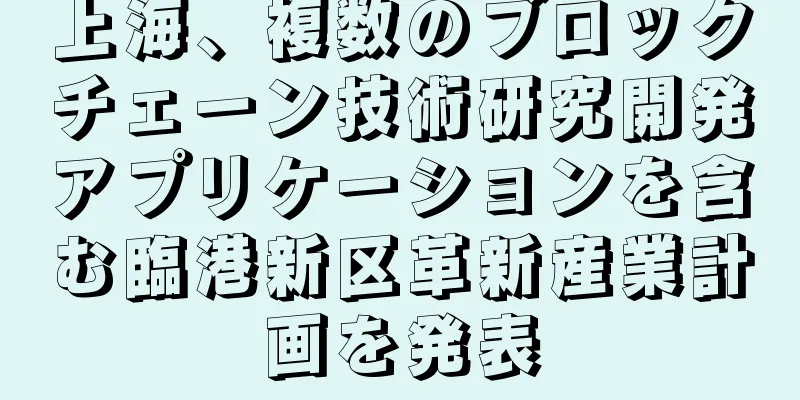 上海、複数のブロックチェーン技術研究開発アプリケーションを含む臨港新区革新産業計画を発表