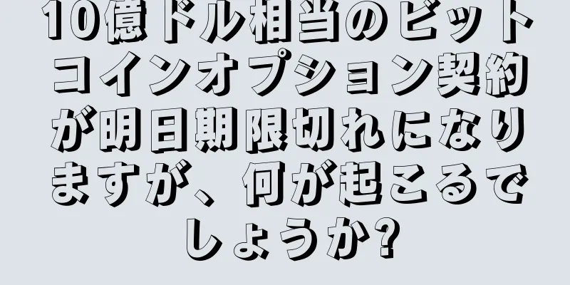 10億ドル相当のビットコインオプション契約が明日期限切れになりますが、何が起こるでしょうか?