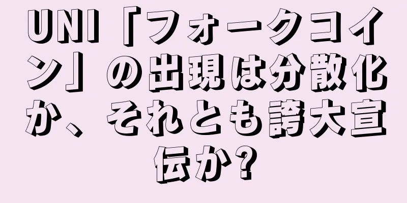 UNI「フォークコイン」の出現は分散化か、それとも誇大宣伝か?