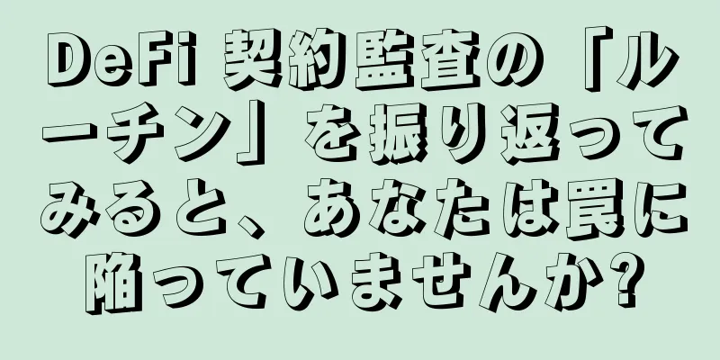 DeFi 契約監査の「ルーチン」を振り返ってみると、あなたは罠に陥っていませんか?