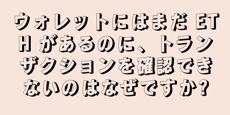 ウォレットにはまだ ETH があるのに、トランザクションを確認できないのはなぜですか?