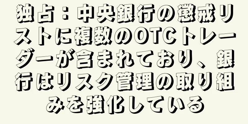 独占：中央銀行の懲戒リストに複数のOTCトレーダーが含まれており、銀行はリスク管理の取り組みを強化している