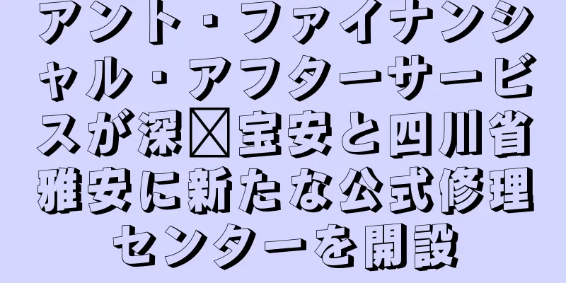 アント・ファイナンシャル・アフターサービスが深圳宝安と四川省雅安に新たな公式修理センターを開設