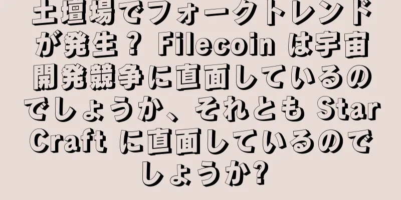 土壇場でフォークトレンドが発生？ Filecoin は宇宙開発競争に直面しているのでしょうか、それとも StarCraft に直面しているのでしょうか?