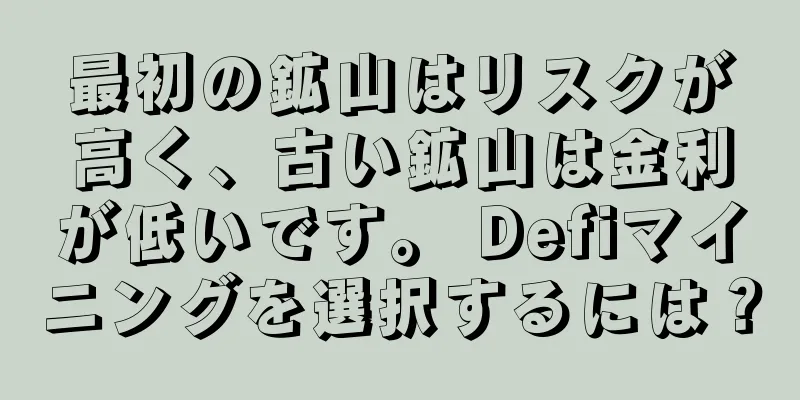 最初の鉱山はリスクが高く、古い鉱山は金利が低いです。 Defiマイニングを選択するには？