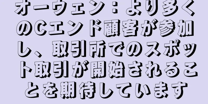 オーウェン：より多くのCエンド顧客が参加し、取引所でのスポット取引が開始されることを期待しています