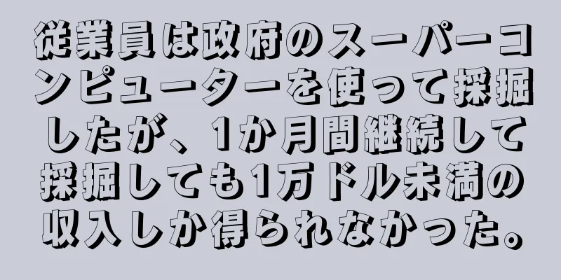 従業員は政府のスーパーコンピューターを使って採掘したが、1か月間継続して採掘しても1万ドル未満の収入しか得られなかった。