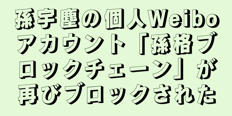 孫宇塵の個人Weiboアカウント「孫格ブロックチェーン」が再びブロックされた