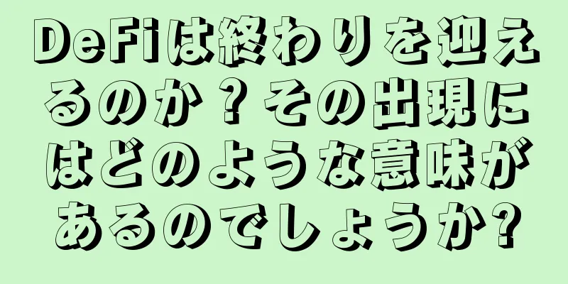 DeFiは終わりを迎えるのか？その出現にはどのような意味があるのでしょうか?