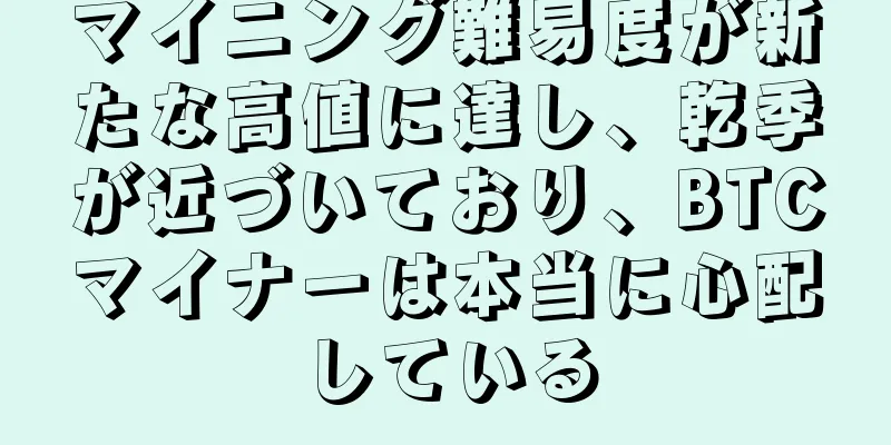 マイニング難易度が新たな高値に達し、乾季が近づいており、BTCマイナーは本当に心配している