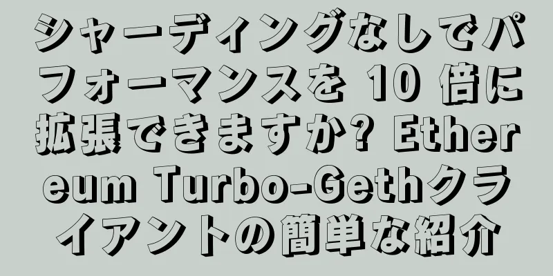 シャーディングなしでパフォーマンスを 10 倍に拡張できますか? Ethereum Turbo-Gethクライアントの簡単な紹介