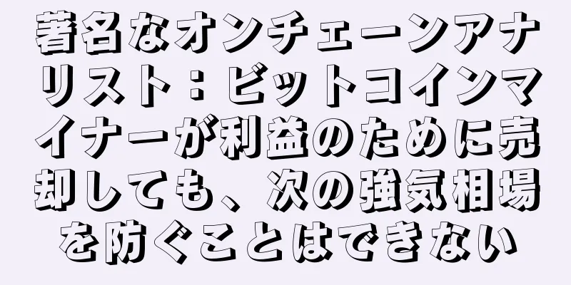 著名なオンチェーンアナリスト：ビットコインマイナーが利益のために売却しても、次の強気相場を防ぐことはできない