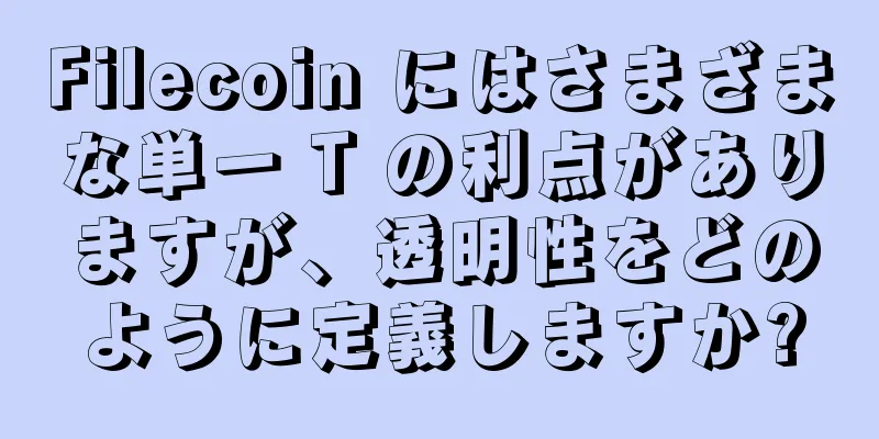 Filecoin にはさまざまな単一 T の利点がありますが、透明性をどのように定義しますか?