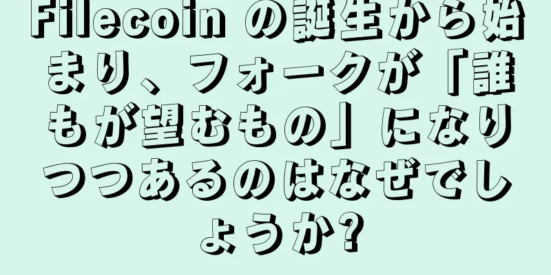 Filecoin の誕生から始まり、フォークが「誰もが望むもの」になりつつあるのはなぜでしょうか?