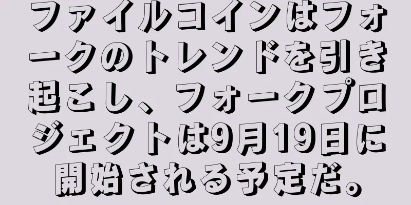 ファイルコインはフォークのトレンドを引き起こし、フォークプロジェクトは9月19日に開始される予定だ。