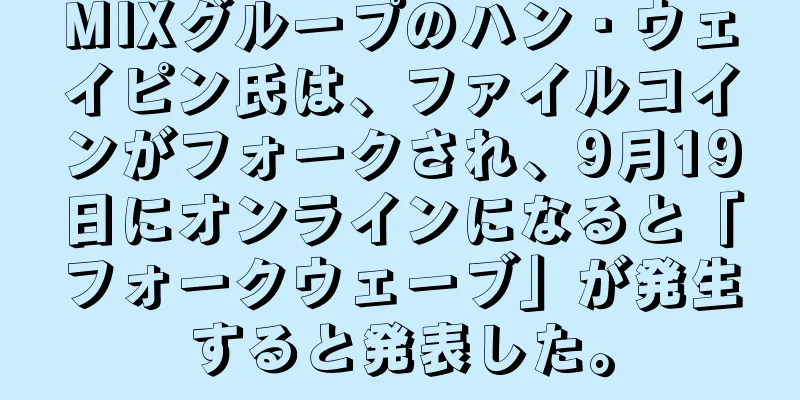 MIXグループのハン・ウェイピン氏は、ファイルコインがフォークされ、9月19日にオンラインになると「フォークウェーブ」が発生すると発表した。