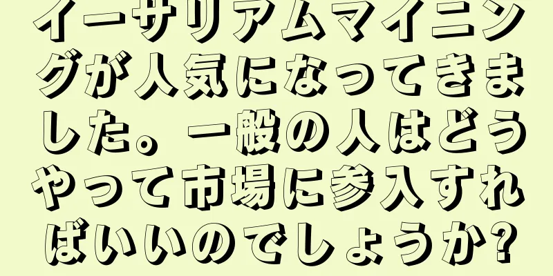 イーサリアムマイニングが人気になってきました。一般の人はどうやって市場に参入すればいいのでしょうか?